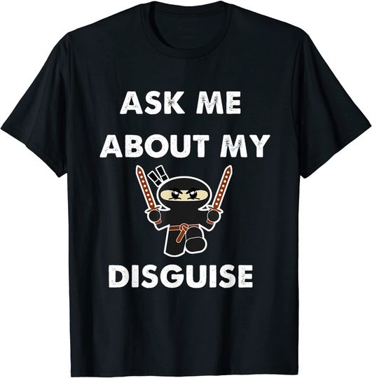 Ask Me About My Ninja Disguise T Shirt
