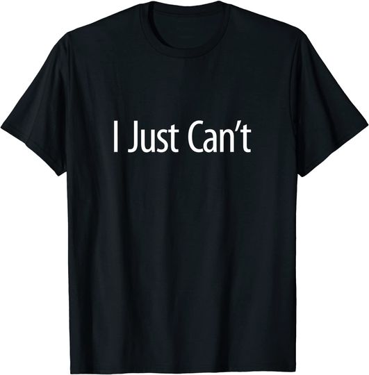 I Just Can't - T-Shirt