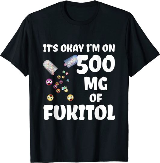 It's Okay I'm On 500mg Of Fukitol T Shirt