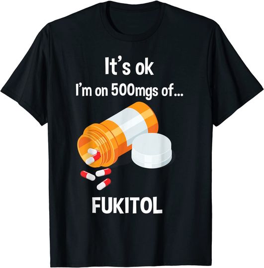It's Ok, I'm On 500mg Of Fukitol T Shirt