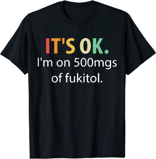 It's OK I'm On 500mgs Of Fukitol T Shirt