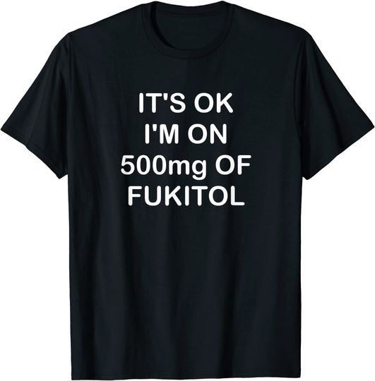 Fukitol It's Ok I'm On 500mg T Shirt