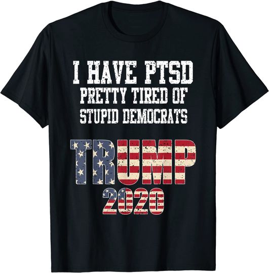 I Have PTSD Pretty Tired of Stupid Democrats Trump 2020 Gift T-Shirt