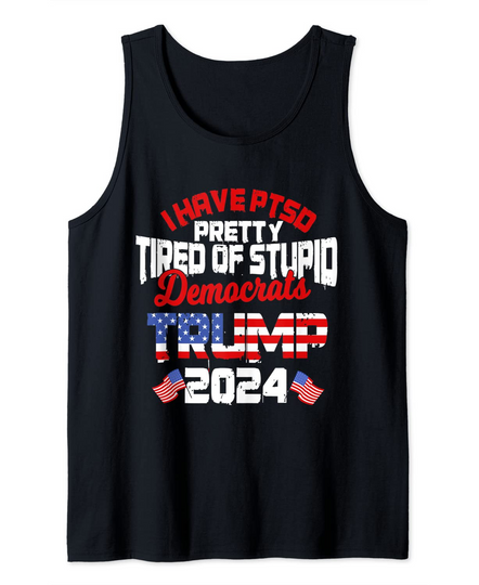 Discover I Have PTSD Pretty Tired of Stupid Democrats Trump 2024 Tank Top