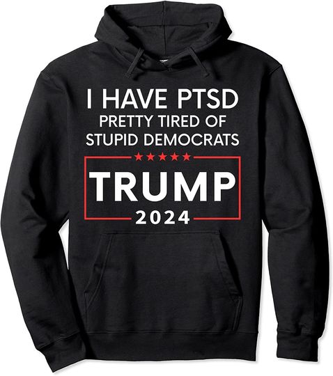 Discover I HAVE PTSD PRETTY TIRED OF STUPID DEMOCRATS TRUMP 2024 Pullover Hoodie