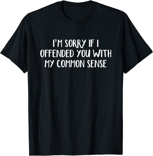 Discover I'm Sorry If I Offended You With My Common Sense T-Shirt