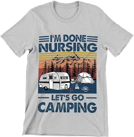 Discover I'm Done Nursing Let's Go Camping Shirt