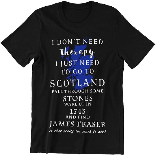 I Don't Need Theraphy I Just Need to Go to Scotland and Find James Fraser Scotland James Fraser T-Shirt