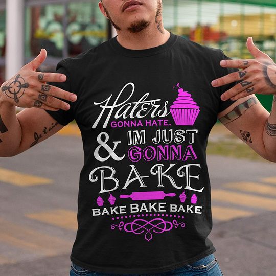 Haters Gonna Hate Im Just Gonna Bake Bake t-Shirt