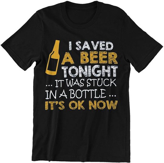 I Saved A Beer Tonight It was Stuck in A Bottle It's Ok Now Shirt