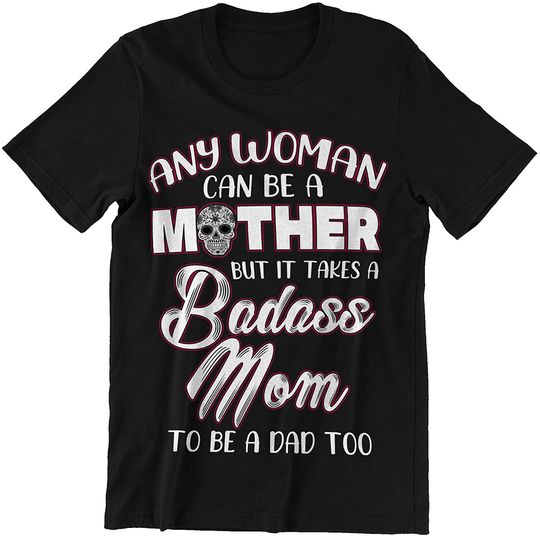 Any Woman Can Be A Mother But It Takes A Badass Mom to Be A Dad Too Mother's Day Shirt