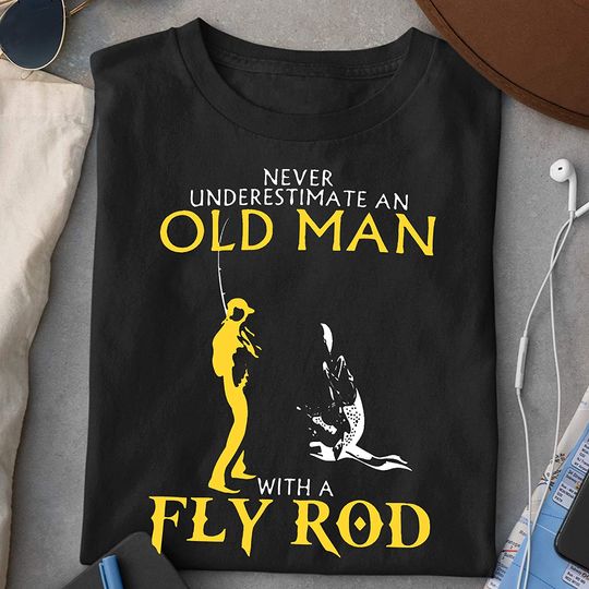 Never Underestimate an Old Man with A Fly Rod Shirts