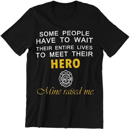 Firefighter Mom Some Have to Wait Their Lives to Meet Their Hero I Raised Mine Shirt