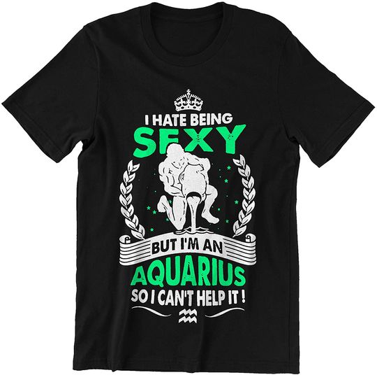 Aquarius Horoscope Hate Being Sexy But I'm an Aquarius So I Can't Help It Shirt