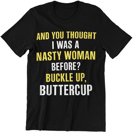 Discover You Thought I was A Nasty Woman Before Buckle Up Buttercup Nasty Woman Shirt