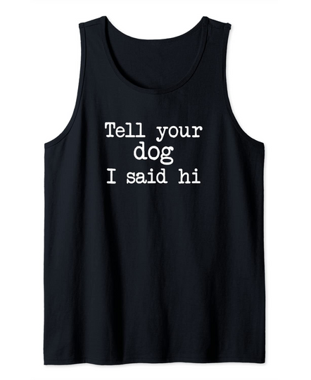 Dog Saying Quote Doggy Puppy Tell Your Dog I Said Hi Tank Top