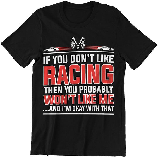 Racing If Don't Like Racing Then You Won't Like Me and I'm Okay Shirt