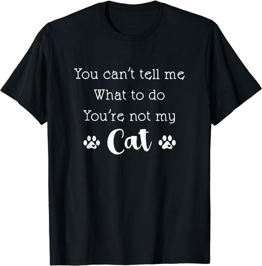 You Can't Tell Me What To Do You're Not My Cat Lover Quote T Shirt