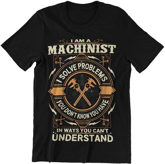 Machinist Im A Machinist I Solve Problems You Dont Know Shirt