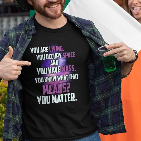 You Have Mass You Matter Shirt
