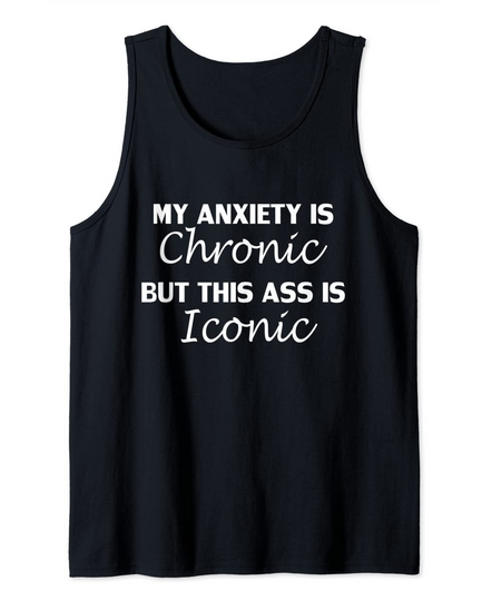 My Anxiety Is Chronic But This Ass Is Iconic Tank Top