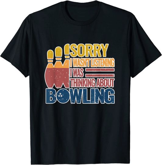 Sorry I Wasn't Listening I Was Thinking About Bowling T-Shirt