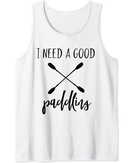 Kayaking Gifts For Kayak Lovers I Need A Good Paddling Tank Top