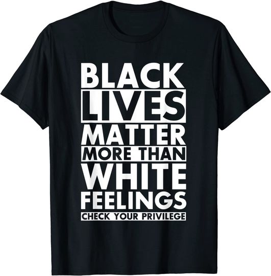 Discover Black lives Matter More than White Feelings Check Privilege T Shirt