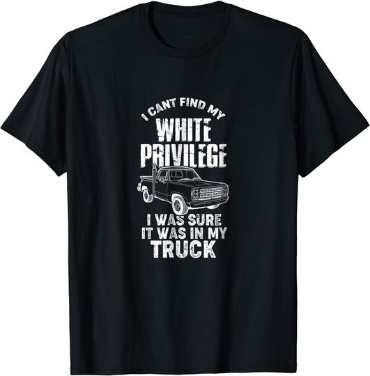 I Cant Find My White Privilege Truck T Shirt