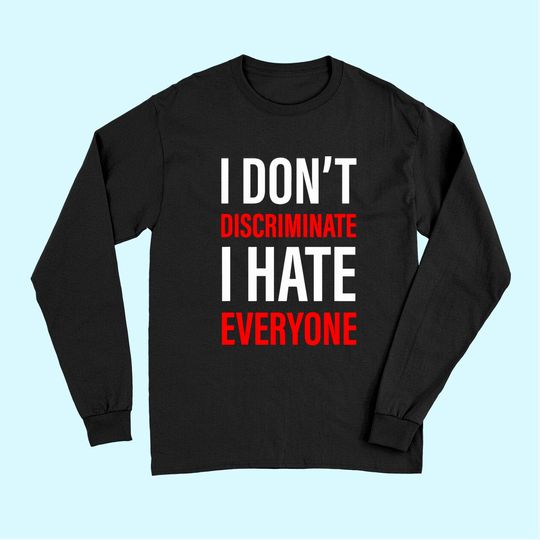 I Don't Discriminate I Hate Everyone -- Long Sleeves