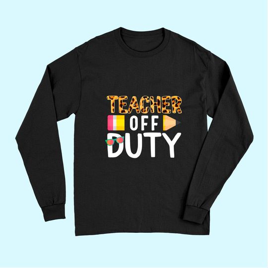 Teacher Off Duty Happy Last Day Of School Teacher Summer Long Sleeves