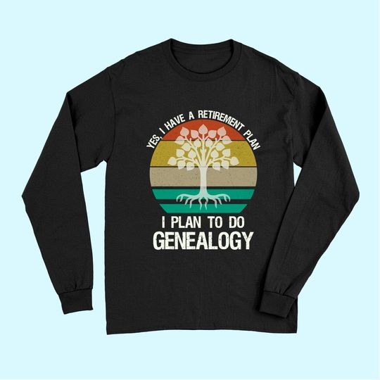 Yes I Have A Retirement Plan I Plan To Do Genealogy Funny Long Sleeves