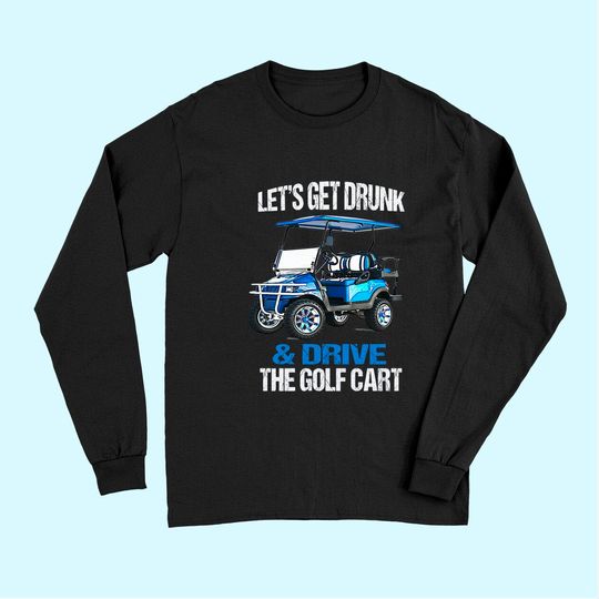 LET'S GET DRUNK AND DRIVE THE GOLF CART FUNNY Long Sleeves