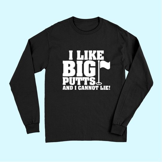 I Like Big Putts And I Cannot Lie Funny Golf Long Sleeves