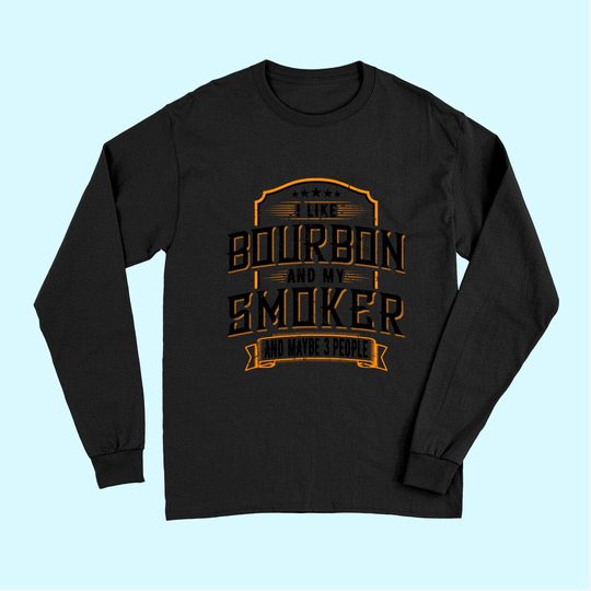 Discover I Like Bourbon And My Smoker And Maybe 3 People Whiskey Tee Long Sleeves