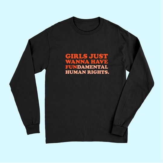 Girls Just Wanna Have Fundamental Human Rights Feminist Long Sleeves