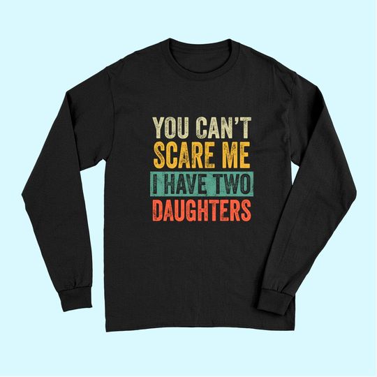 Mens You Can't Scare Me I Have Two Daughters Retro Funny Dad Gift Long Sleeves