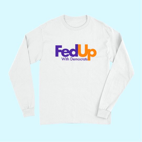 Fed Up With Democrats Funny Long Sleeves