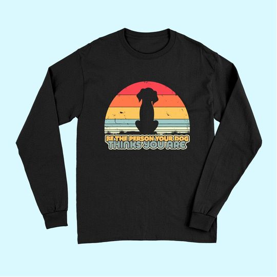 Be The Person Your Dog Thinks You Are Long Sleeves. Retro Style Long Sleeves