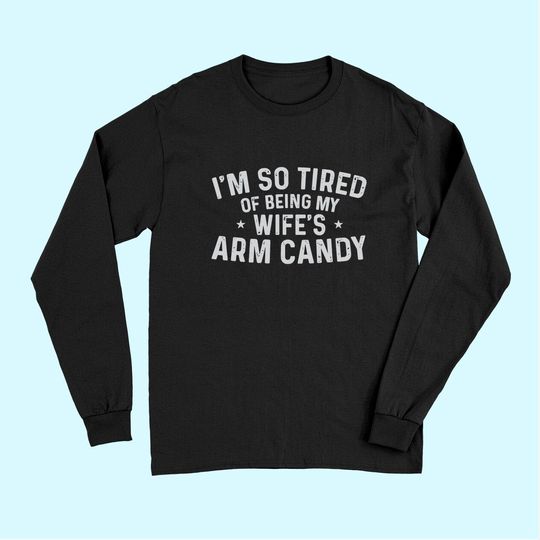 Trophy Wife I'm So Tired Of Being My Wife's Arm Candy Long Sleeves