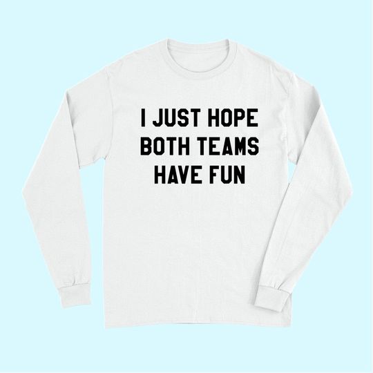 I Just Hope Both Teams Have Fun Long Sleeves