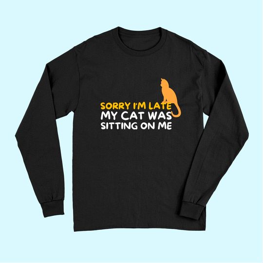 Sorry I'm Late My Cat Was Sitting On Me Kitten Lover Long Sleeves
