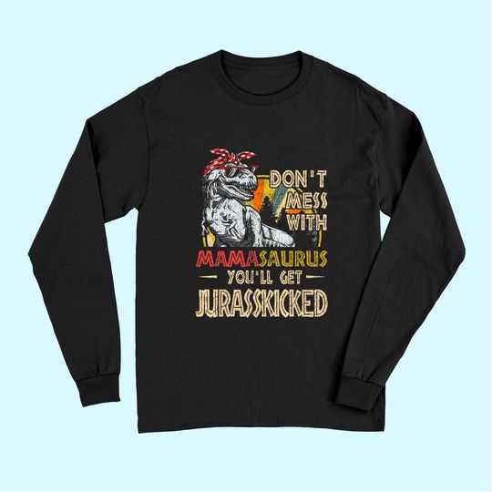 Don't Mess With Mamasaurus You'll Get Jurasskicked Long Sleeves