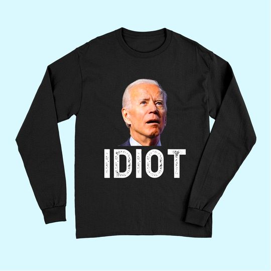 Joe Biden Is An Idiot Long Sleeves