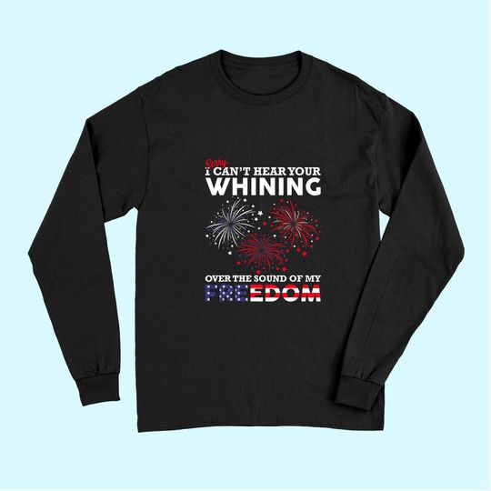 I Can't Hear Your Whining Over The Sound Of My Freedom  Long Sleeves