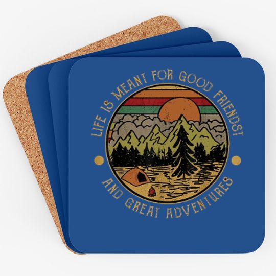 Life Is Meant For Good Friends And Great Adventures Coaster