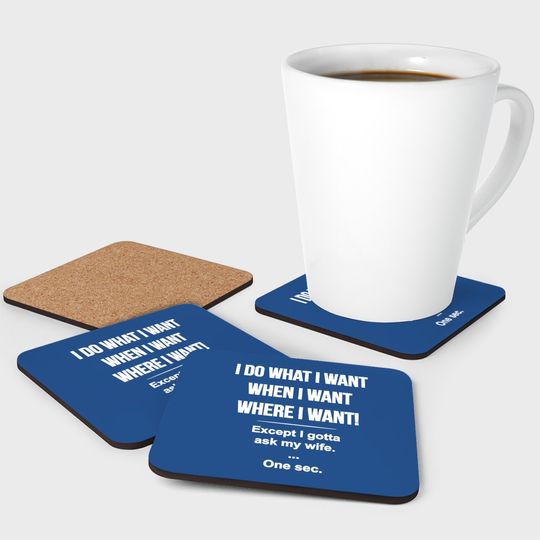 I Do What I Want When I Want Where I Want Except I Gotta Ask My Wife Coaster