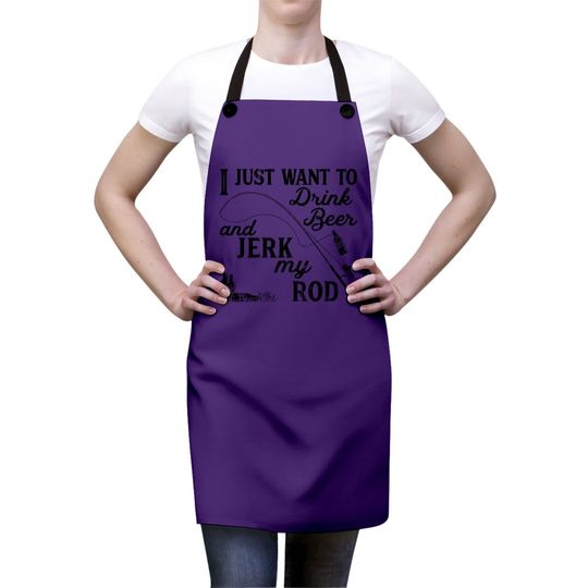 I Just Want To Drink Beer And Jerk My Rod Apron Funny Fishing Graphic