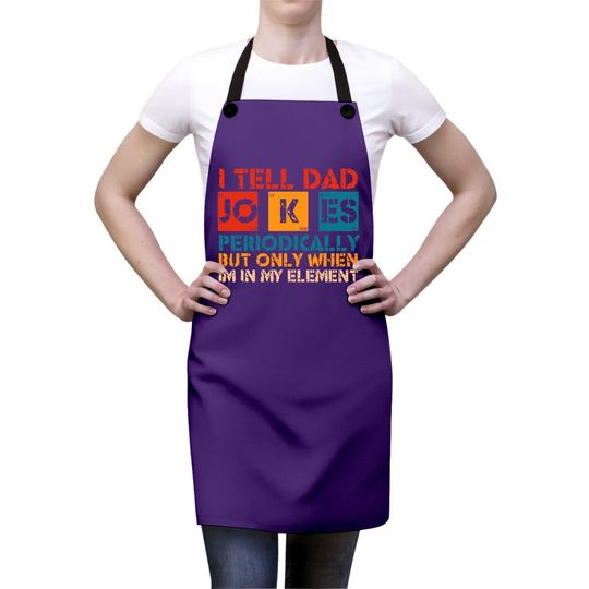 I Tell Dad Jokes Periodically But Only When I'm My Element Apron