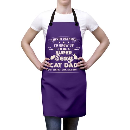 I Never Dreamed I'd Grow Up To Be A Sexy Cat Dad Apron